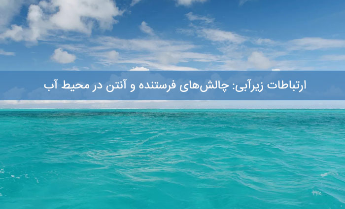 ارتباطات زیرآبی: چالش‌های فرستنده و آنتن در محیط آب